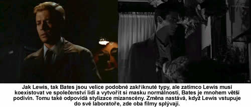  Jak Lewis, tak Bates jsou velice podobn zakiknut typy, ale zatmco Lewis mus koexistovat ve spoleenstv lid a vytvoit si masku normlnosti, Bates je mnohem vt podivn. Tomu tak odpovd stylizace mizanscny. Zmna nastv, kdy Lewis vstupuje do sv laboratoe, zde oba filmy splvaj.